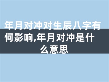年月对冲对生辰八字有何影响,年月对冲是什么意思
