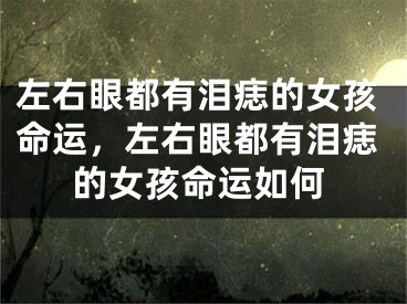 左右眼都有泪痣的女孩命运，左右眼都有泪痣的女孩命运如何