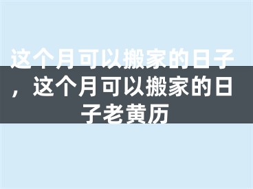 这个月可以搬家的日子，这个月可以搬家的日子老黄历