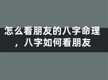 怎么看朋友的八字命理，八字如何看朋友