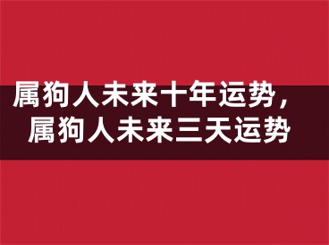 属狗人未来十年运势，属狗人未来三天运势