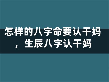 怎样的八字命要认干妈，生辰八字认干妈