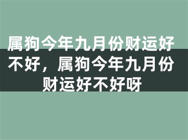 属狗今年九月份财运好不好，属狗今年九月份财运好不好呀