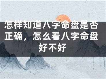 怎样知道八字命盘是否正确，怎么看八字命盘好不好