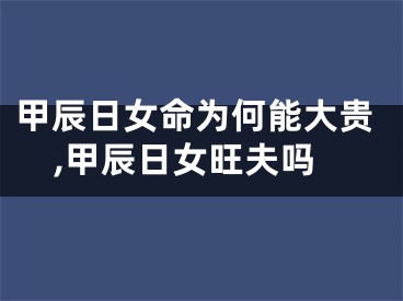 甲辰日女命为何能大贵,甲辰日女旺夫吗