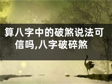 算八字中的破煞说法可信吗,八字破碎煞