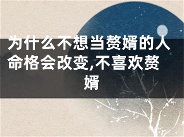 为什么不想当赘婿的人命格会改变,不喜欢赘婿