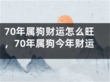 70年属狗财运怎么旺，70年属狗今年财运