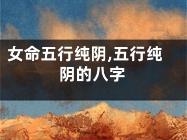 女命五行纯阴,五行纯阴的八字