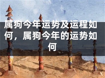 属狗今年运势及运程如何，属狗今年的运势如何