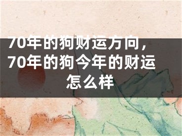 70年的狗财运方向，70年的狗今年的财运怎么样