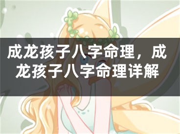 成龙孩子八字命理，成龙孩子八字命理详解