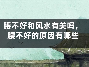 腰不好和风水有关吗，腰不好的原因有哪些