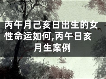 丙午月己亥日出生的女性命运如何,丙午日亥月生案例