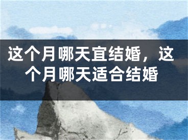 这个月哪天宜结婚，这个月哪天适合结婚