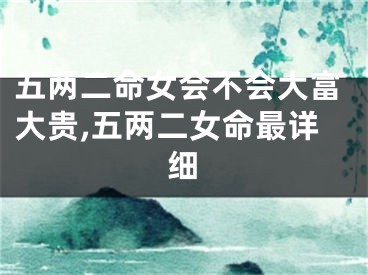 五两二命女会不会大富大贵,五两二女命最详细