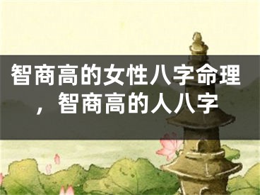 智商高的女性八字命理，智商高的人八字