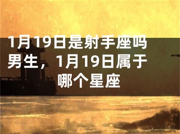 1月19日是射手座吗男生，1月19日属于哪个星座