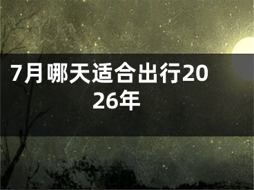7月哪天适合出行2026年
