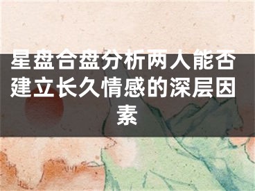 星盘合盘分析两人能否建立长久情感的深层因素