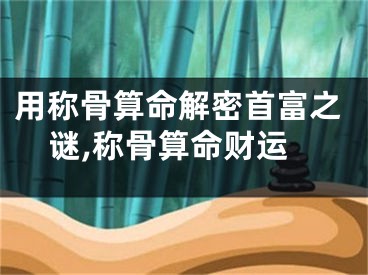 用称骨算命解密首富之谜,称骨算命财运