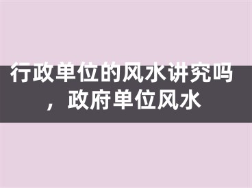 行政单位的风水讲究吗，政府单位风水