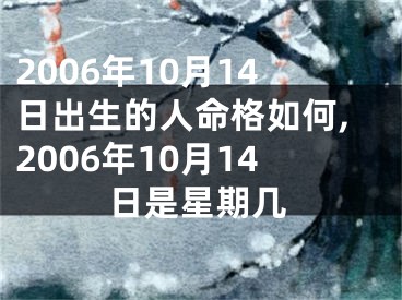2006年10月14日出生的人命格如何,2006年10月14日是星期几