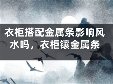 衣柜搭配金属条影响风水吗，衣柜镶金属条