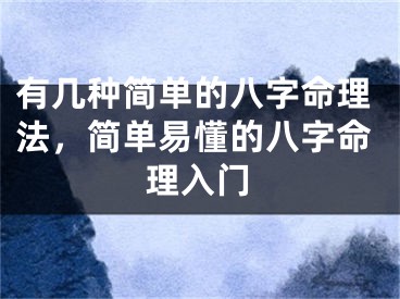 有几种简单的八字命理法，简单易懂的八字命理入门