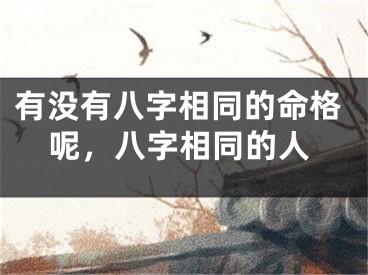 有没有八字相同的命格呢，八字相同的人