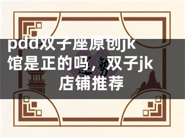 pdd双子座原创jk馆是正的吗，双子jk店铺推荐