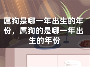 属狗是哪一年出生的年份，属狗的是哪一年出生的年份