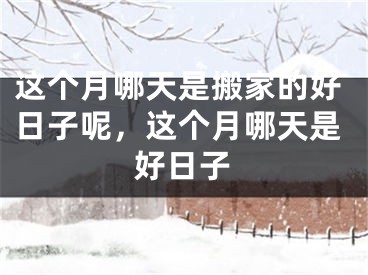 这个月哪天是搬家的好日子呢，这个月哪天是好日子