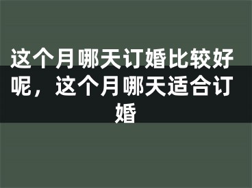 这个月哪天订婚比较好呢，这个月哪天适合订婚