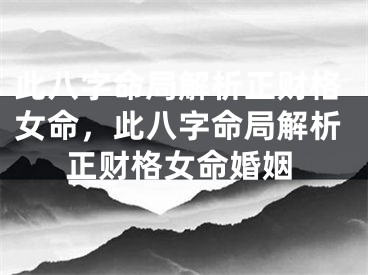此八字命局解析正财格女命，此八字命局解析正财格女命婚姻