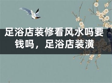 足浴店装修看风水吗要钱吗，足浴店装潢