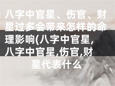 八字中官星、伤官、财星过多会带来怎样的命理影响(八字中官星,八字中官星,伤官,财星代表什么