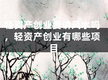 轻资产创业要讲风水吗，轻资产创业有哪些项目