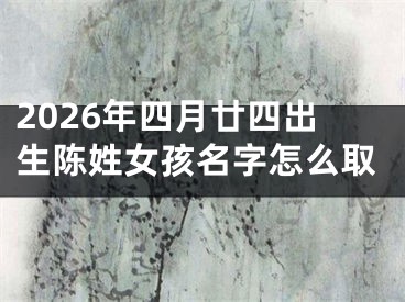 2026年四月廿四出生陈姓女孩名字怎么取