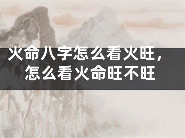 火命八字怎么看火旺，怎么看火命旺不旺