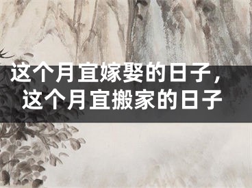 这个月宜嫁娶的日子，这个月宜搬家的日子