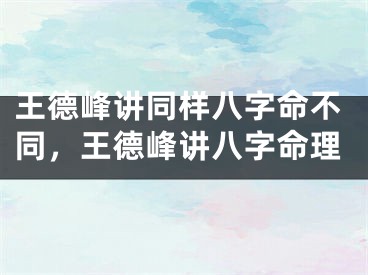 王德峰讲同样八字命不同，王德峰讲八字命理