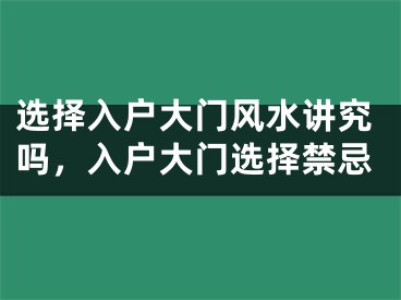 选择入户大门风水讲究吗，入户大门选择禁忌