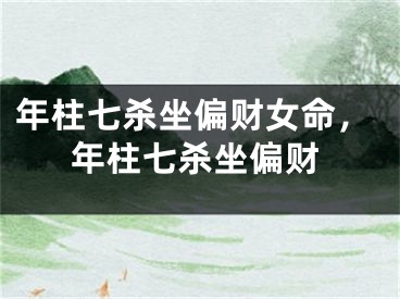 年柱七杀坐偏财女命,年柱七杀坐偏财