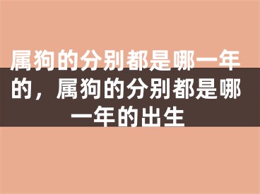 属狗的分别都是哪一年的，属狗的分别都是哪一年的出生