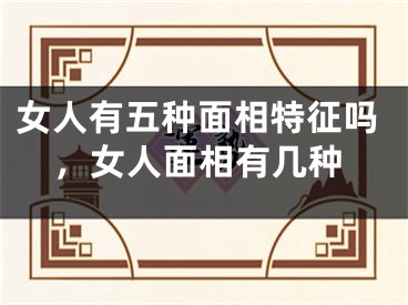 女人有五种面相特征吗，女人面相有几种