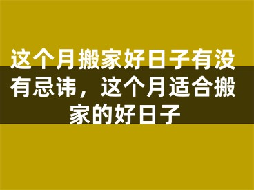 这个月搬家好日子有没有忌讳，这个月适合搬家的好日子