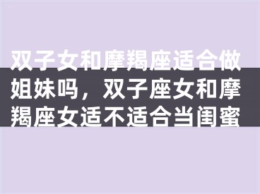 双子女和摩羯座适合做姐妹吗，双子座女和摩羯座女适不适合当闺蜜