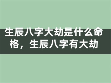 生辰八字大劫是什么命格，生辰八字有大劫
