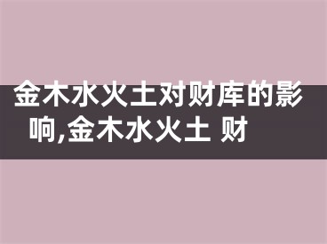金木水火土对财库的影响,金木水火土 财